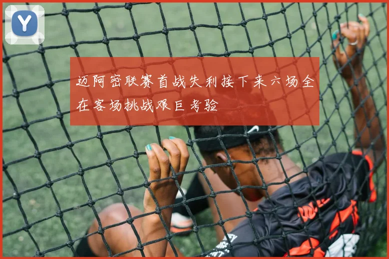 迈阿密联赛首战失利接下来六场全在客场挑战艰巨考验