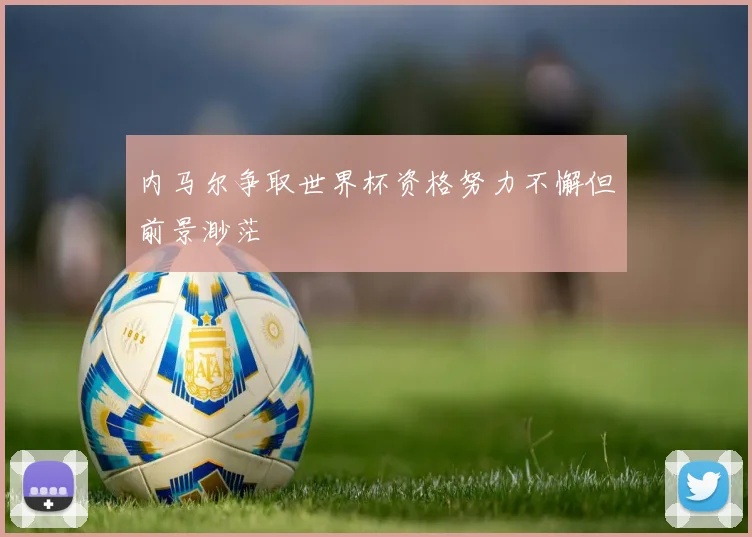 内马尔争取世界杯资格努力不懈但前景渺茫