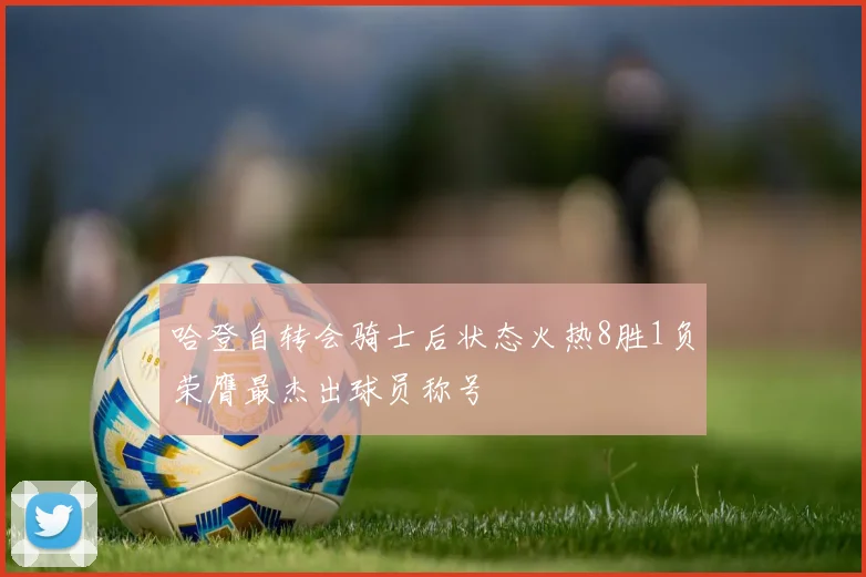 哈登自转会骑士后状态火热8胜1负荣膺最杰出球员称号