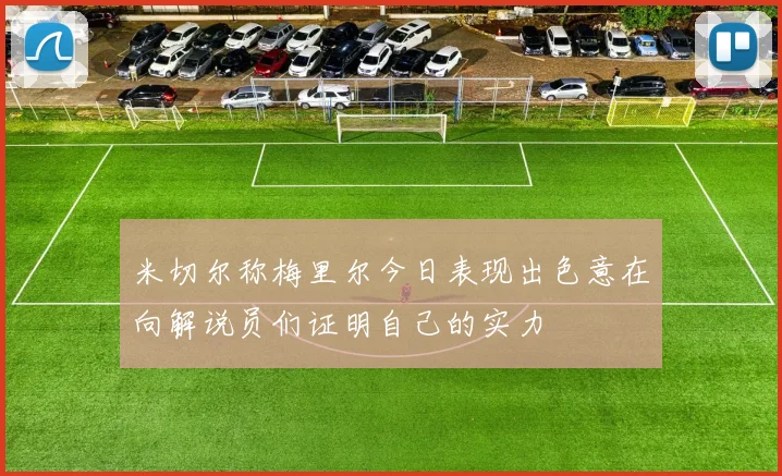 米切尔称梅里尔今日表现出色意在向解说员们证明自己的实力