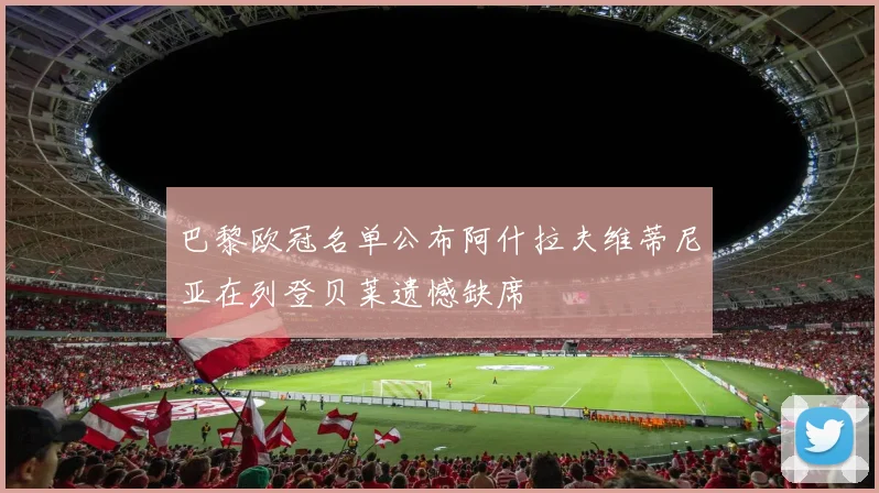 巴黎欧冠名单公布阿什拉夫维蒂尼亚在列登贝莱遗憾缺席