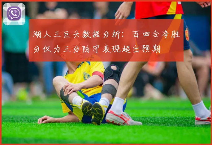 湖人三巨头数据分析：百回合净胜分仅为三分防守表现超出预期