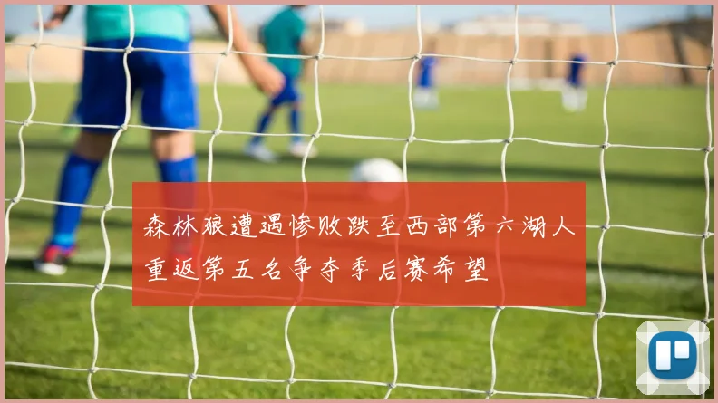 森林狼遭遇惨败跌至西部第六湖人重返第五名争夺季后赛希望