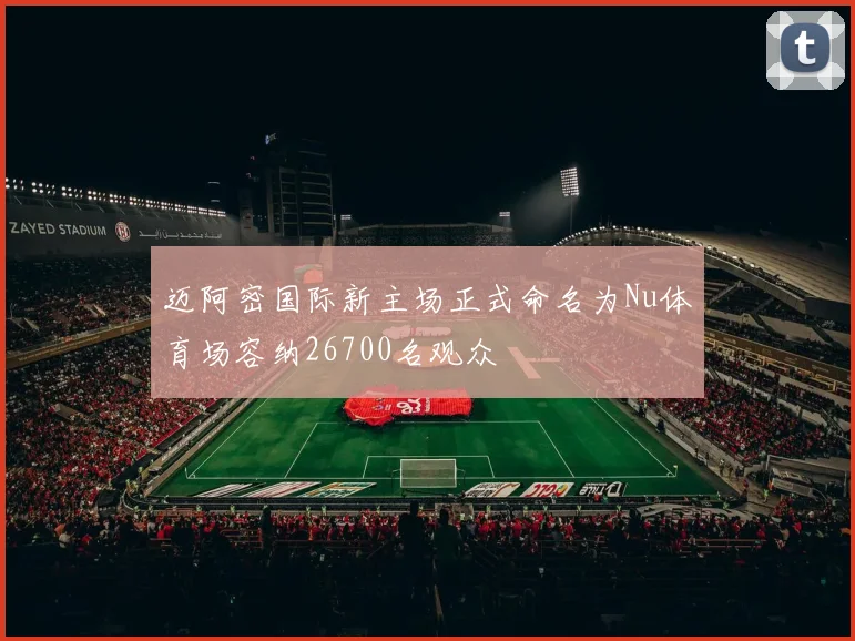 迈阿密国际新主场正式命名为Nu体育场容纳26700名观众