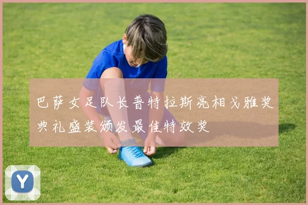 巴萨女足队长普特拉斯亮相戈雅奖典礼盛装颁发最佳特效奖