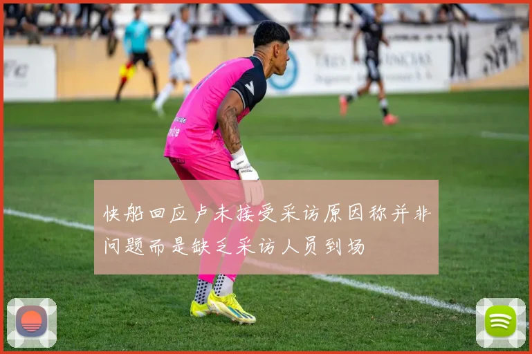 快船回应卢未接受采访原因称并非问题而是缺乏采访人员到场