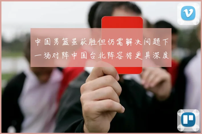 中国男篮虽获胜但仍需解决问题下一场对阵中国台北阵容将更具深度