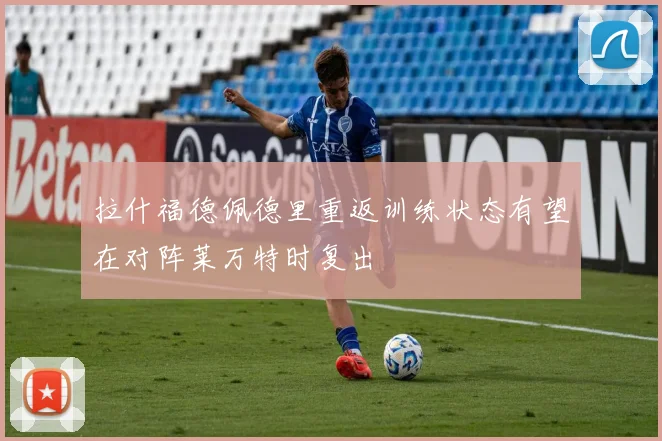 拉什福德佩德里重返训练状态有望在对阵莱万特时复出