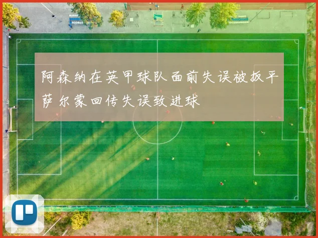 阿森纳在英甲球队面前失误被扳平萨尔蒙回传失误致进球