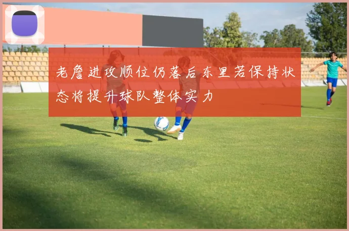 老詹进攻顺位仍落后东里若保持状态将提升球队整体实力