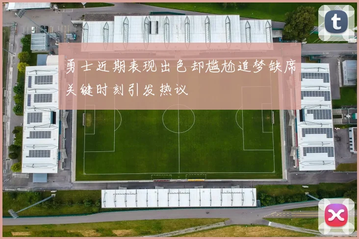 勇士近期表现出色却尴尬追梦缺席关键时刻引发热议